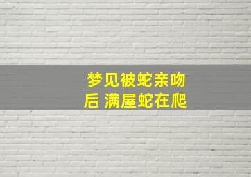 梦见被蛇亲吻后 满屋蛇在爬